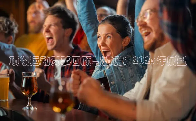 顶级运动赛事回顾与预测：2023年展望