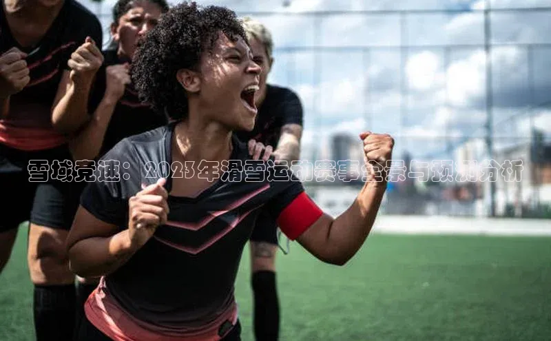 雪域竞速：2023年滑雪运动赛事全景与预测分析