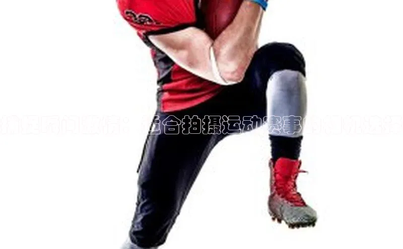 捕捉瞬间激情：适合拍摄运动赛事的相机选择