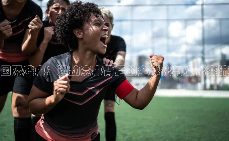 国际盛事：运动赛事背后的全球化与文化交流