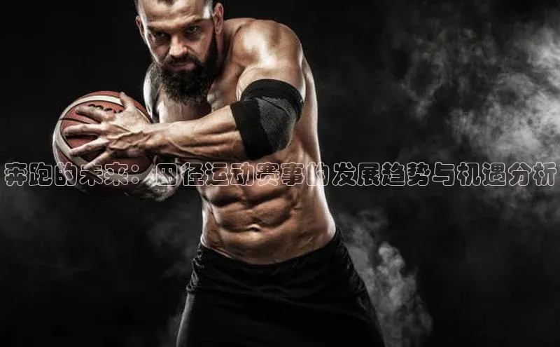 奔跑的未来：田径运动赛事的发展趋势与机遇分析