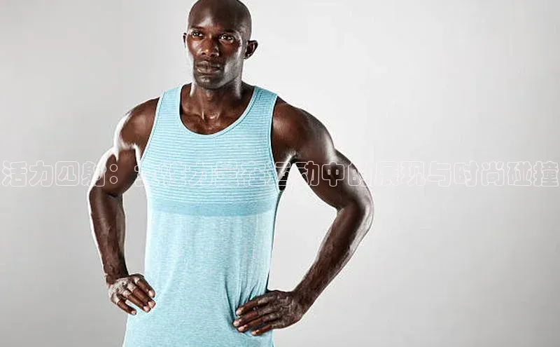 活力四射：女性力量在运动中的展现与时尚碰撞