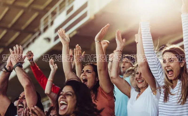 驾驭激情：马术运动赛事解说技巧与训练方法的深度