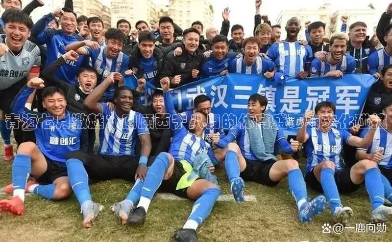 青海七月激越：回顾西宁八月的体育盛事与文化碰撞