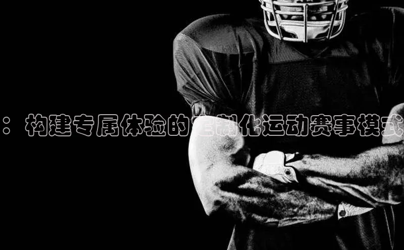 ：构建专属体验的定制化运动赛事模式