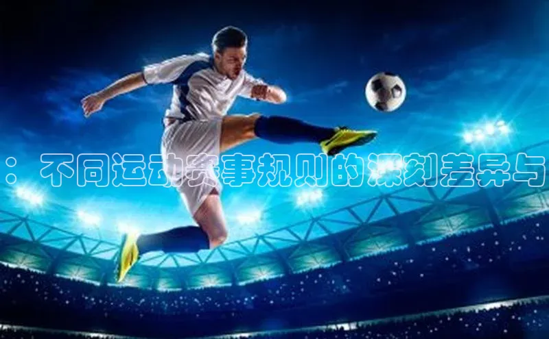 ：不同运动赛事规则的深刻差异与